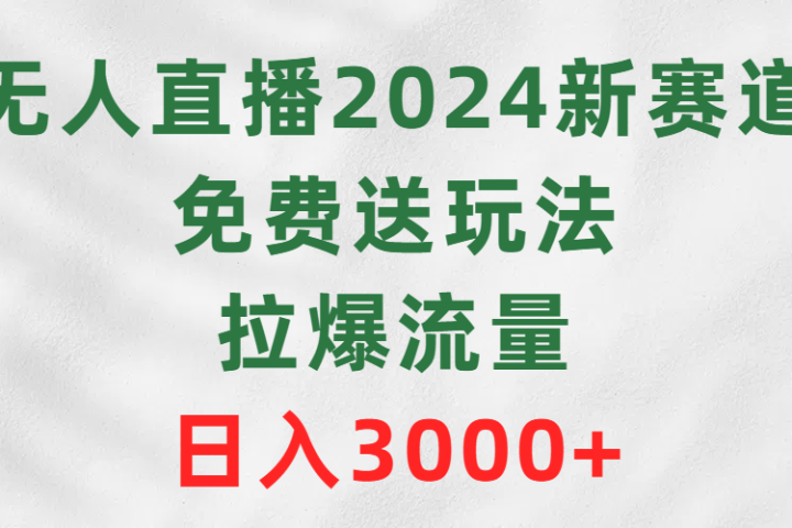 无人直播2024新赛道，免费送玩法，拉爆流量，日入3000+51轻创基地-网创项目资源站-副业创业项目-电脑手机搞钱项目-网赚项目51轻创基地