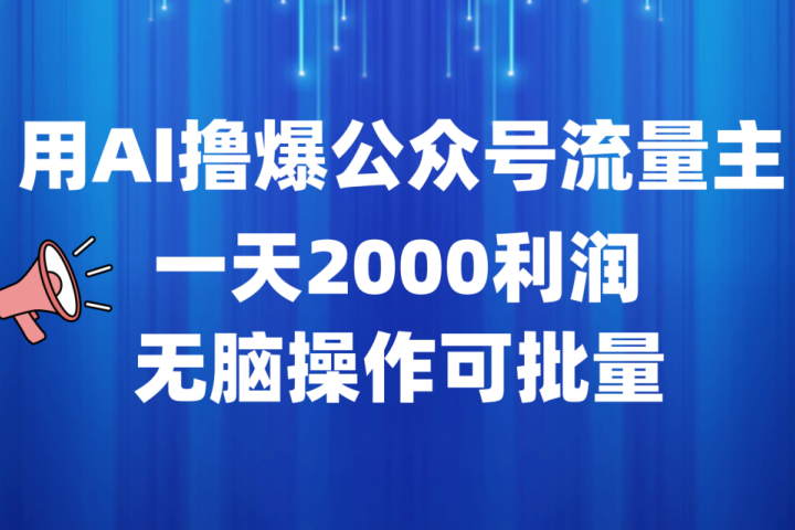用AI撸爆公众号流量主，一天2000利润，无脑操作可批量51轻创基地-网创项目资源站-副业创业项目-电脑手机搞钱项目-网赚项目51轻创基地