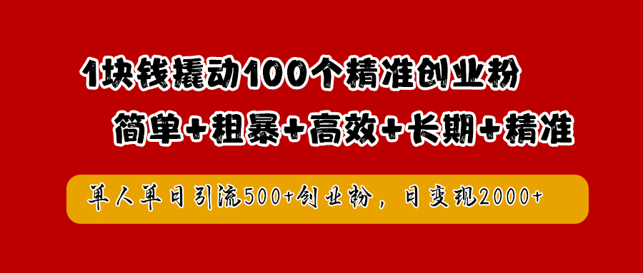 1块钱撬动100个精准创业粉，简单粗暴高效长期精准，单人单日引流500+创业粉，日变现2000+51轻创基地-网创项目资源站-副业创业项目-电脑手机搞钱项目-网赚项目51轻创基地