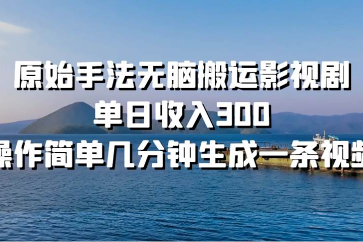 原始手法无脑搬运影视剧，单日收入30051轻创基地-网创项目资源站-副业创业项目-电脑手机搞钱项目-网赚项目51轻创基地