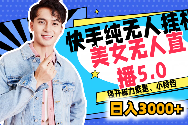 快手纯无人挂机，美女无人直播5.0，强开磁力聚星、小铃铛，日入也是3000+，新手小白轻松驾驭51轻创基地-网创项目资源站-副业创业项目-电脑手机搞钱项目-网赚项目51轻创基地