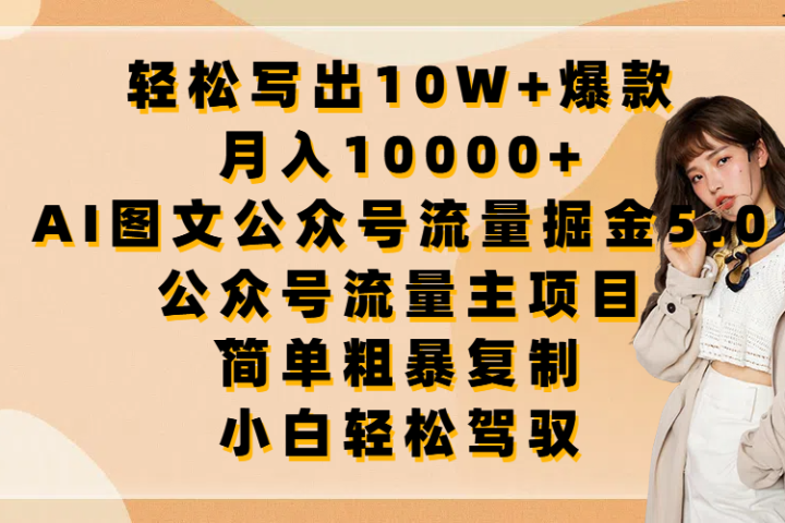 轻松写出10W+爆款，月入10000+，AI图文公众号流量掘金5.0，公众号流量主项目，简单复制，简单粗暴，小白轻松驾驭51轻创基地-网创项目资源站-副业创业项目-电脑手机搞钱项目-网赚项目51轻创基地