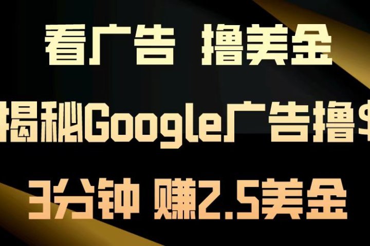 看广告，撸美金！3分钟赚2.5美金！日入200美金不是梦！揭秘Google广告撸美金全攻略！51轻创基地-网创项目资源站-副业创业项目-电脑手机搞钱项目-网赚项目51轻创基地