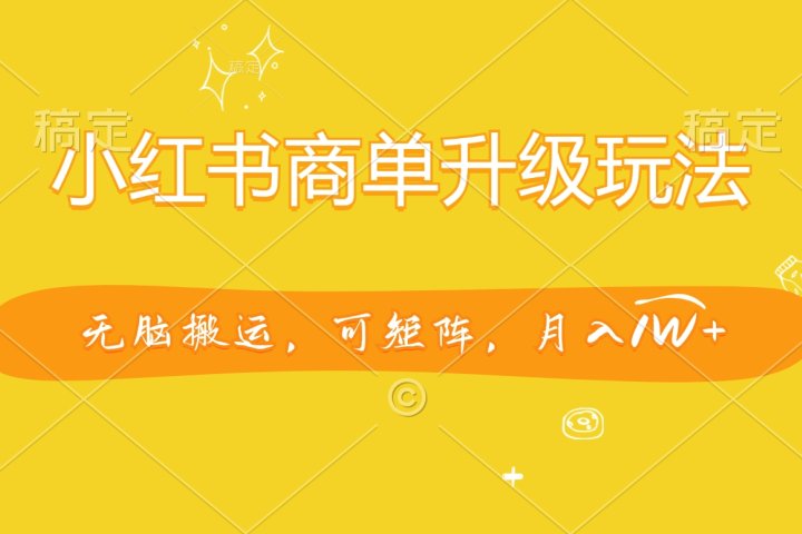 小红书商单升级玩法，无脑搬运，可矩阵，月入1W+51轻创基地-网创项目资源站-副业创业项目-电脑手机搞钱项目-网赚项目51轻创基地