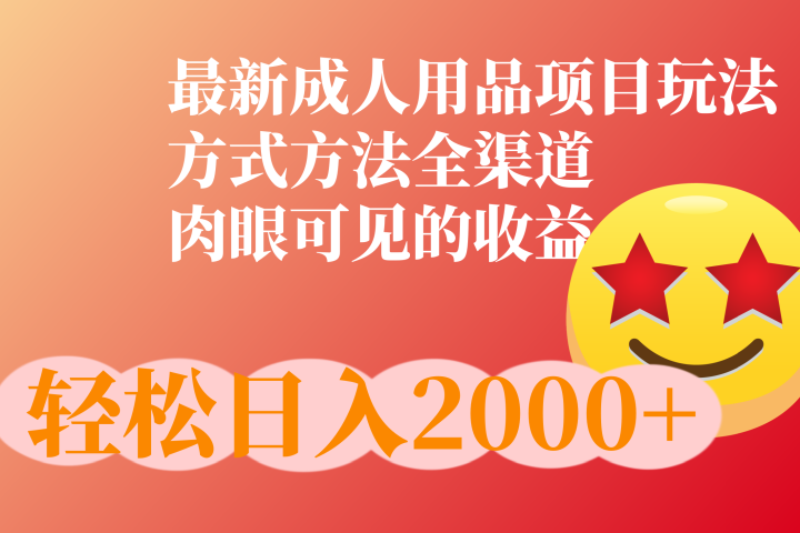 成人用品项目最新玩法，方式方法全渠道51轻创基地-网创项目资源站-副业创业项目-电脑手机搞钱项目-网赚项目51轻创基地