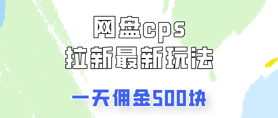 网盘cps拉新最新玩法，只要你做就有钱，一天拥金500!51轻创基地-网创项目资源站-副业创业项目-电脑手机搞钱项目-网赚项目51轻创基地