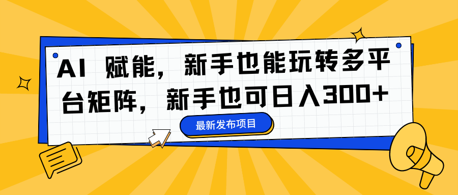 AI 赋能，新手也能玩转多平台矩阵，新手也可日入300+51轻创基地-网创项目资源站-副业创业项目-电脑手机搞钱项目-网赚项目51轻创基地