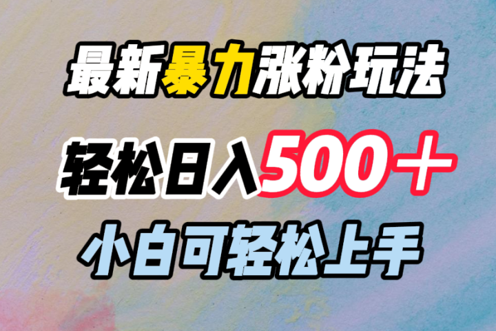 最新暴力涨粉玩法，轻松日入500＋，小白可轻松上手51轻创基地-网创项目资源站-副业创业项目-电脑手机搞钱项目-网赚项目51轻创基地