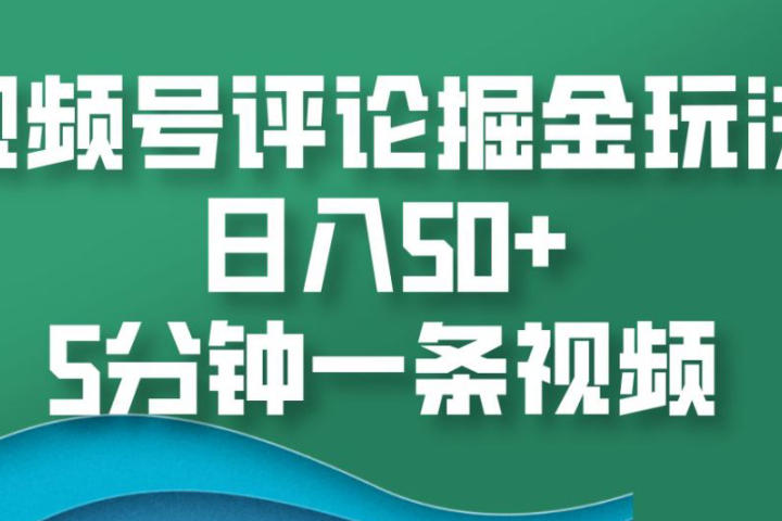 视频号评论掘金玩法，日入50+，5分钟一条视频51轻创基地-网创项目资源站-副业创业项目-电脑手机搞钱项目-网赚项目51轻创基地