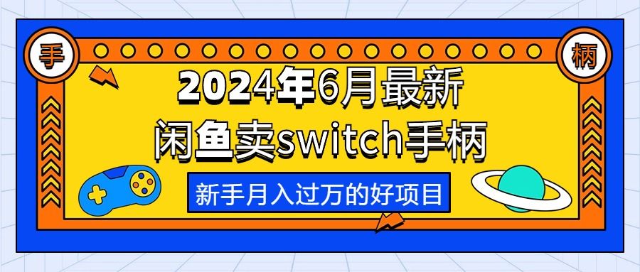 2024年6月最新闲鱼卖switch游戏手柄，新手月入过万的第一个好项目51轻创基地-网创项目资源站-副业创业项目-电脑手机搞钱项目-网赚项目51轻创基地