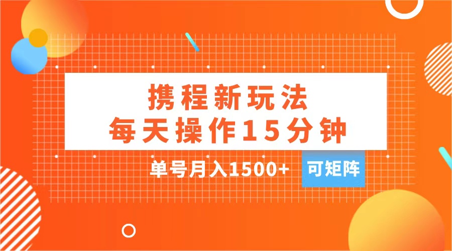 图片[1]51轻创基地-网创项目资源站-副业创业项目-电脑手机搞钱项目-网赚项目玩赚携程APP，每天简单操作15分钟，单号月入1500+，可矩阵51轻创基地-网创项目资源站-副业创业项目-电脑手机搞钱项目-网赚项目51轻创基地