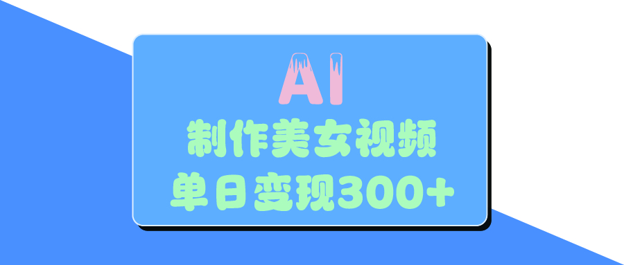 AI美女生成视频，单日变现300+51轻创基地-网创项目资源站-副业创业项目-电脑手机搞钱项目-网赚项目51轻创基地