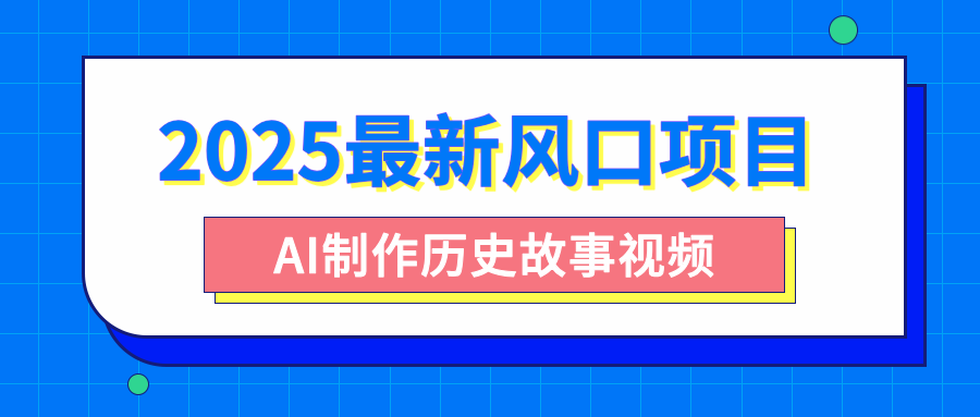 2025最新风口项目，AI制作历史故事视频，零基础也能做爆款，附保姆级教程51轻创基地-网创项目资源站-副业创业项目-电脑手机搞钱项目-网赚项目51轻创基地