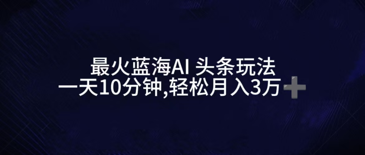 图片[1]51轻创基地-网创项目资源站-副业创业项目-电脑手机搞钱项目-网赚项目最火蓝海AI头条玩法，一天10分钟，收益可观，小白轻松月入3万+51轻创基地-网创项目资源站-副业创业项目-电脑手机搞钱项目-网赚项目51轻创基地