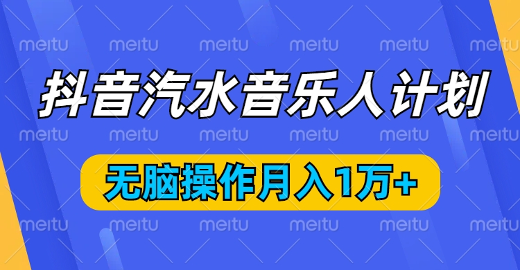 抖音汽水音乐人计划，无脑操作月入1万+51轻创基地-网创项目资源站-副业创业项目-电脑手机搞钱项目-网赚项目51轻创基地