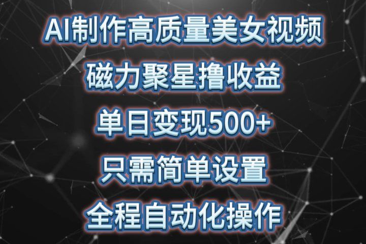 AI制作高质量美女视频，磁力聚星撸收益，单日变现500+，只需简单设置，全程自动化操作51轻创基地-网创项目资源站-副业创业项目-电脑手机搞钱项目-网赚项目51轻创基地