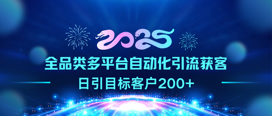 2025全品类多平台自动化引流获客，日引目标客户200+51轻创基地-网创项目资源站-副业创业项目-电脑手机搞钱项目-网赚项目51轻创基地