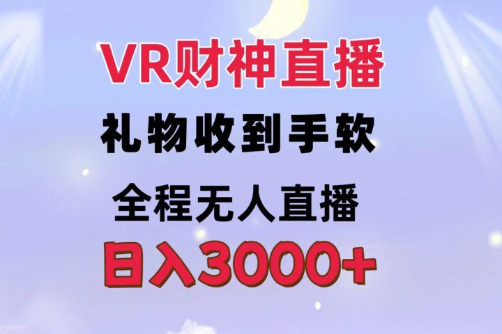 VR财神直播  礼物收到手软 全程无人直播   日入3000+51轻创基地-网创项目资源站-副业创业项目-电脑手机搞钱项目-网赚项目51轻创基地