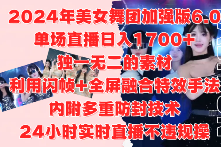2024年美女舞团加强版6.0，单场直播日入1700+，独一无二的素材，利用闪帧+全屏融合特效手法，内附多重防封技术，24小时实时直播不违规操，不管是想搞工作室，还是刚接触自媒体的小白都可以轻松驾驭51轻创基地-网创项目资源站-副业创业项目-电脑手机搞钱项目-网赚项目51轻创基地