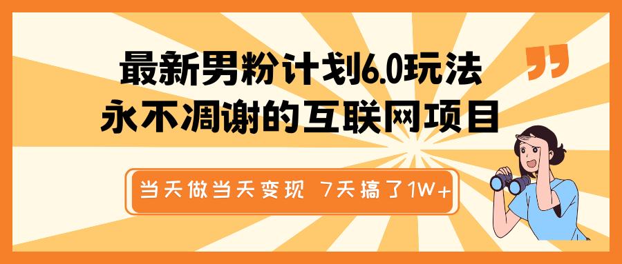 最新男粉计划6.0玩法，永不凋谢的互联网项目 当天做当天变现，视频包原创，7天搞了1W+51轻创基地-网创项目资源站-副业创业项目-电脑手机搞钱项目-网赚项目51轻创基地
