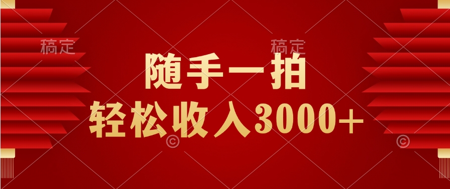 随手一拍，轻松收入3000+51轻创基地-网创项目资源站-副业创业项目-电脑手机搞钱项目-网赚项目51轻创基地