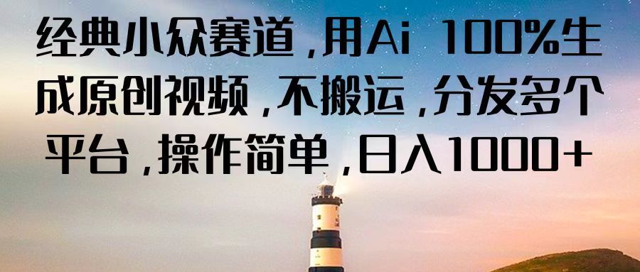 经典小众赛道，用Ai 100%生成原创视频，不搬运，分发多个平台，操作简单，日入1000+51轻创基地-网创项目资源站-副业创业项目-电脑手机搞钱项目-网赚项目51轻创基地