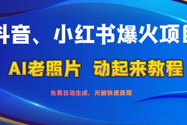 抖音、小红书爆火项目：AI老照片动起来教程，免费自动生成，无脑快速变现，轻松获取流量！51轻创基地-网创项目资源站-副业创业项目-电脑手机搞钱项目-网赚项目51轻创基地