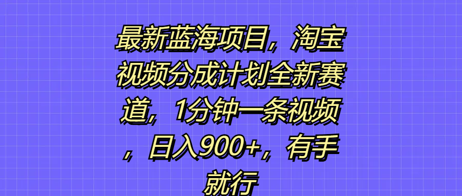最新蓝海项目，淘宝视频分成计划全新赛道，1分钟一条视频，日入900+，有手就行51轻创基地-网创项目资源站-副业创业项目-电脑手机搞钱项目-网赚项目51轻创基地