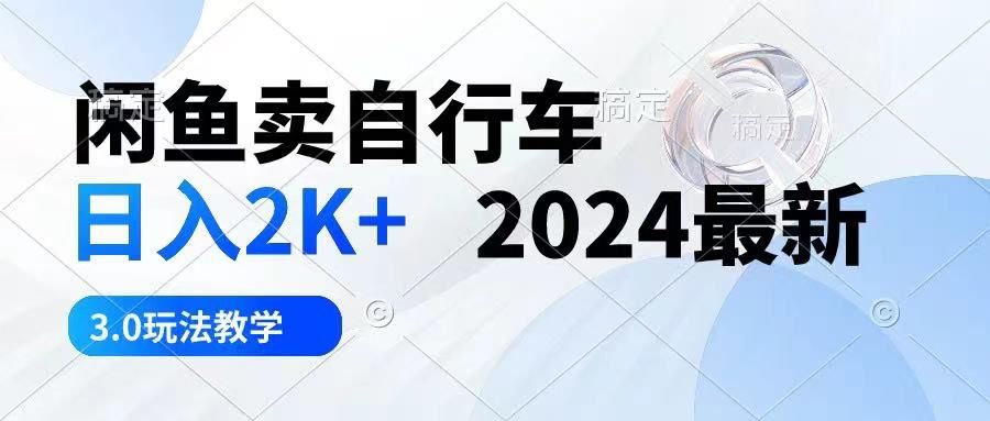 闲鱼卖自行车 日入2K+ 2024最新 3.0玩法教学51轻创基地-网创项目资源站-副业创业项目-电脑手机搞钱项目-网赚项目51轻创基地