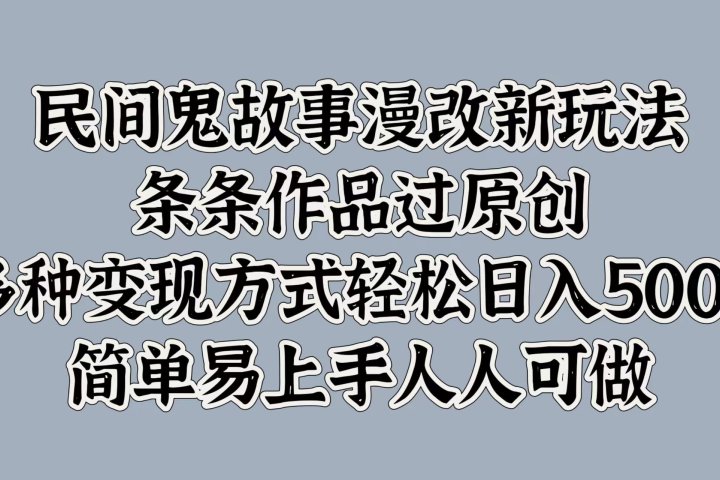 民间鬼故事漫改新玩法，条条作品过原创，简单易上手人人可做，多种变现方式轻松日入500+51轻创基地-网创项目资源站-副业创业项目-电脑手机搞钱项目-网赚项目51轻创基地
