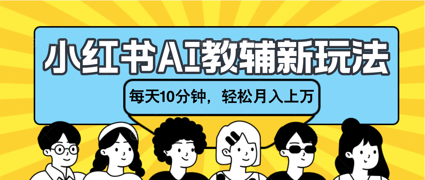小红书AI教辅资料笔记新玩法，小白可做，每天10分钟，轻松月入上万51轻创基地-网创项目资源站-副业创业项目-电脑手机搞钱项目-网赚项目51轻创基地