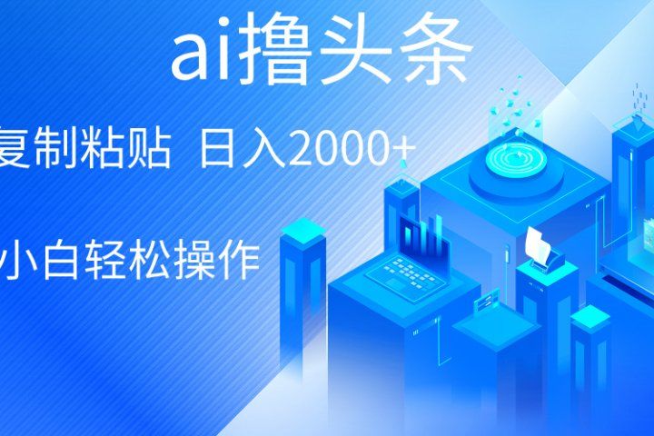 ai一键生成爆款文章撸头条，小白无脑操作，轻松日入2000+，收益无上限51轻创基地-网创项目资源站-副业创业项目-电脑手机搞钱项目-网赚项目51轻创基地