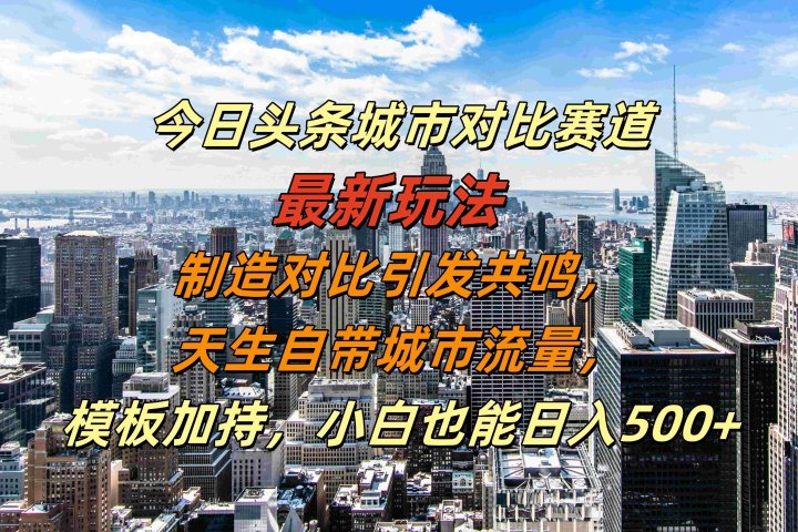 今日头条城市对比赛道最新玩法，制造对比引发共鸣，天生自带城市流量，模板加持，小白也能日入500+51轻创基地-网创项目资源站-副业创业项目-电脑手机搞钱项目-网赚项目51轻创基地