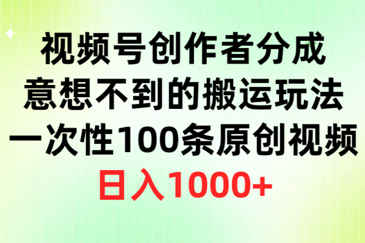 视频号创作者分成，意想不到的搬运玩法，一次性100条原创视频，日入1000+51轻创基地-网创项目资源站-副业创业项目-电脑手机搞钱项目-网赚项目51轻创基地