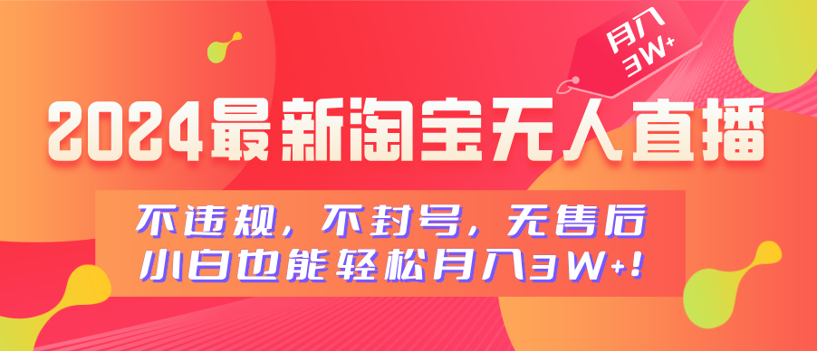 2024最新淘宝无人直播，不违规，不封号，无售后，小白也能轻松月入3W+51轻创基地-网创项目资源站-副业创业项目-电脑手机搞钱项目-网赚项目51轻创基地