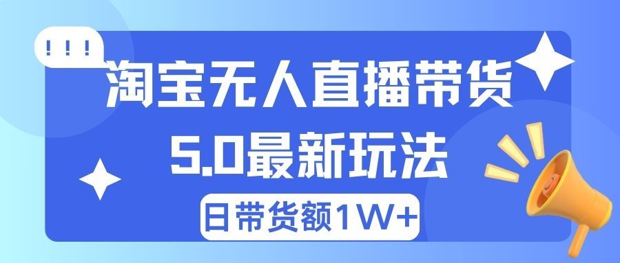 淘宝无人直播带货5.0最新玩法，日带货额1W+51轻创基地-网创项目资源站-副业创业项目-电脑手机搞钱项目-网赚项目51轻创基地