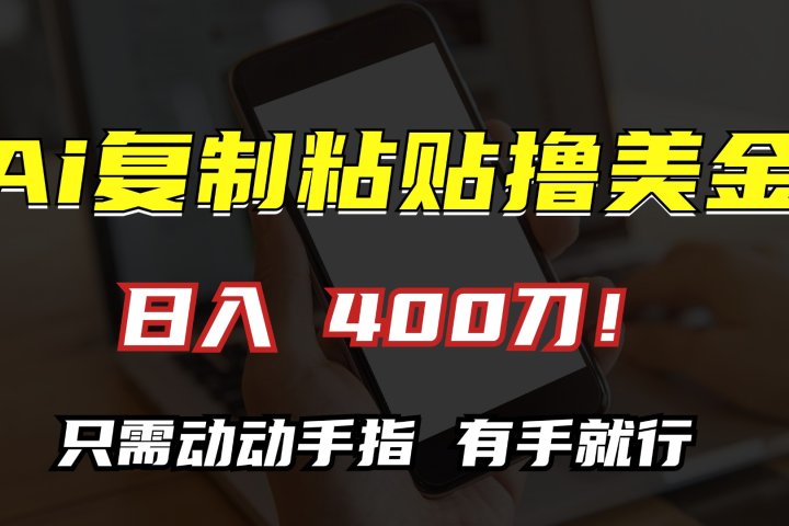 AI复制粘贴撸美金，日入400刀！只需动动手指，小白无脑操作51轻创基地-网创项目资源站-副业创业项目-电脑手机搞钱项目-网赚项目51轻创基地