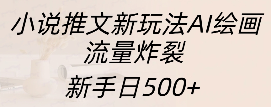 小说推文新玩法AI绘画，流量炸裂，新手日入500+51轻创基地-网创项目资源站-副业创业项目-电脑手机搞钱项目-网赚项目51轻创基地