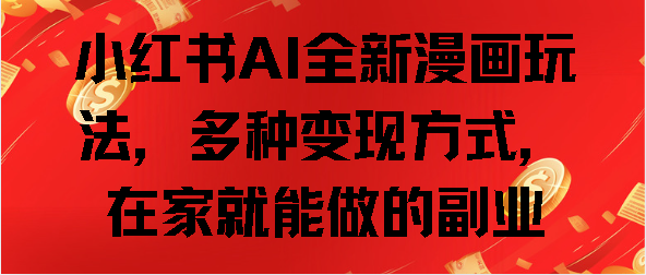 小红书AI全新漫画玩法，多种变现方式，在家就能做的副业51轻创基地-网创项目资源站-副业创业项目-电脑手机搞钱项目-网赚项目51轻创基地