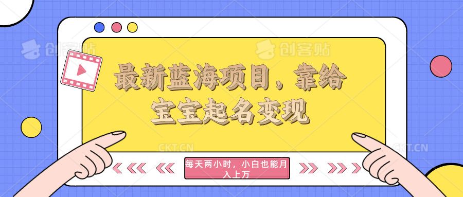 最新蓝海项目，靠给宝宝起名变现，每天两小时，小白也能轻松月入过万51轻创基地-网创项目资源站-副业创业项目-电脑手机搞钱项目-网赚项目51轻创基地