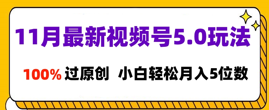 11月最新视频号5.0玩法，100%过原创，小白轻松月入5位数51轻创基地-网创项目资源站-副业创业项目-电脑手机搞钱项目-网赚项目51轻创基地