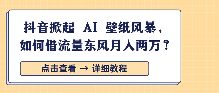 抖音掀起 AI 壁纸风暴，如何借流量东风月入两万？51轻创基地-网创项目资源站-副业创业项目-电脑手机搞钱项目-网赚项目51轻创基地