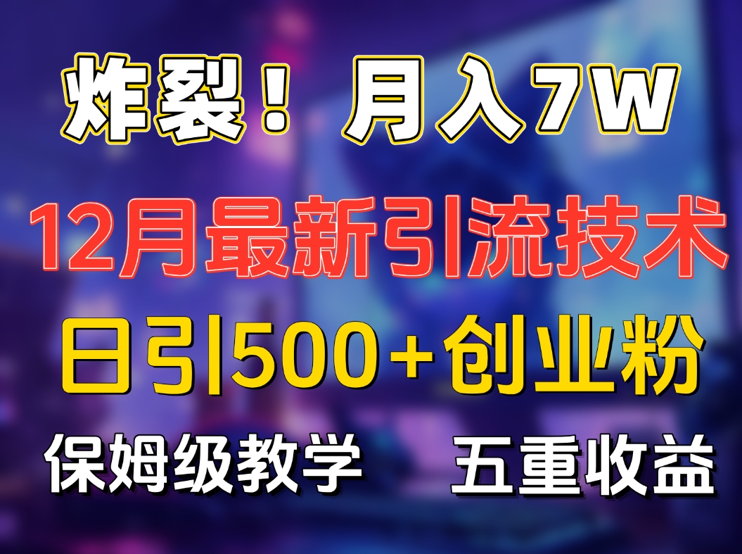 炸裂！月入7W+揭秘12月最新日引流500+精准创业粉，多重收益保姆级教学51轻创基地-网创项目资源站-副业创业项目-电脑手机搞钱项目-网赚项目51轻创基地