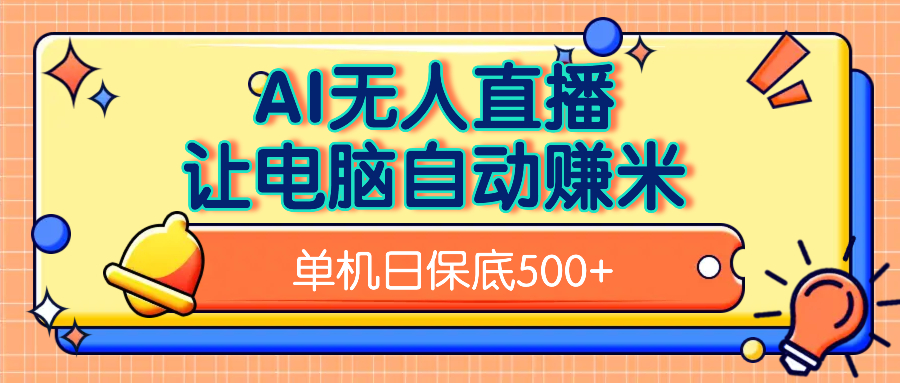 AI无人直播，单机日收益500+无需手动51轻创基地-网创项目资源站-副业创业项目-电脑手机搞钱项目-网赚项目51轻创基地