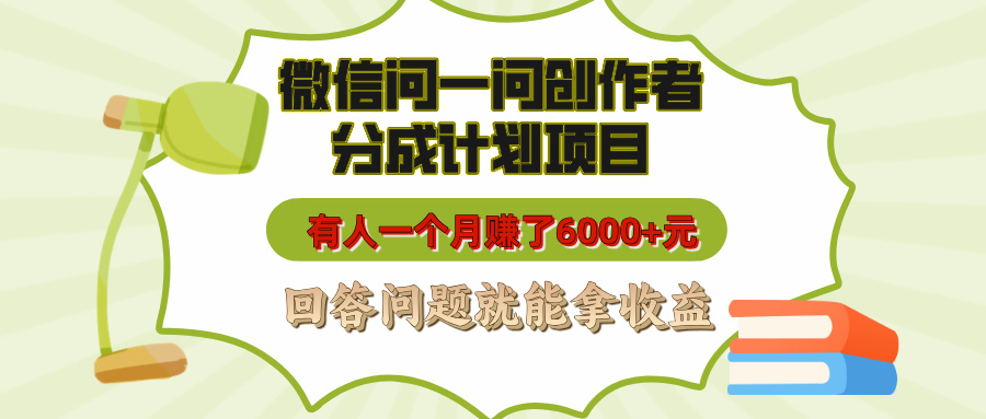 微信问一问创作者分成计划项目，有人一个月赚了6000+元，回答问题就能拿收益51轻创基地-网创项目资源站-副业创业项目-电脑手机搞钱项目-网赚项目51轻创基地