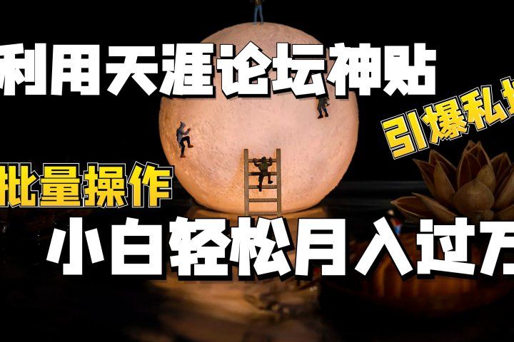 利用天涯论坛神贴，引爆私域，批量操作、小白轻松月入过万51轻创基地-网创项目资源站-副业创业项目-电脑手机搞钱项目-网赚项目51轻创基地