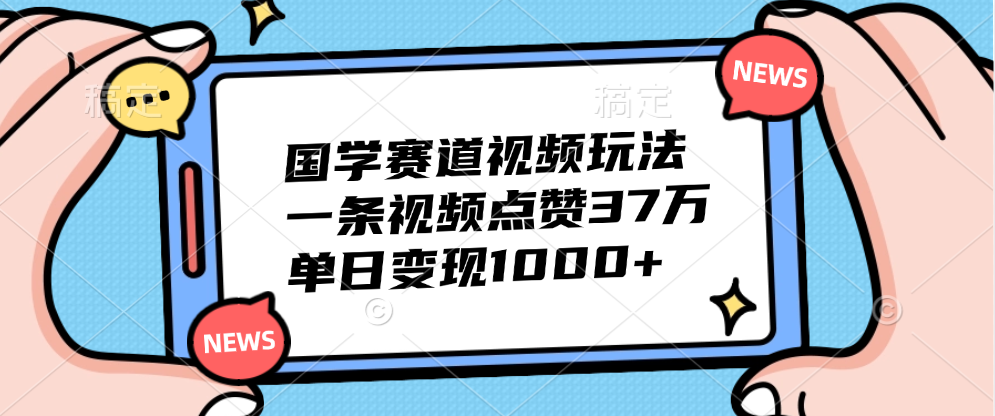 国学赛道视频玩法，单日变现1000+，一条视频点赞37万51轻创基地-网创项目资源站-副业创业项目-电脑手机搞钱项目-网赚项目51轻创基地