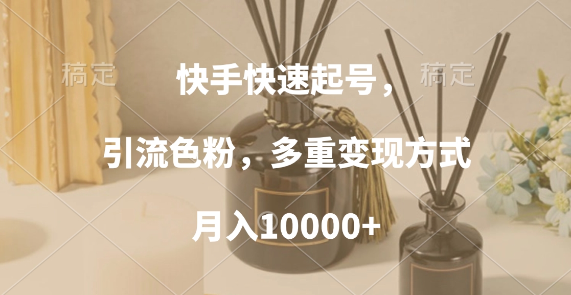 快手快速起号，引流色粉，多重变现方式，月入10000+51轻创基地-网创项目资源站-副业创业项目-电脑手机搞钱项目-网赚项目51轻创基地