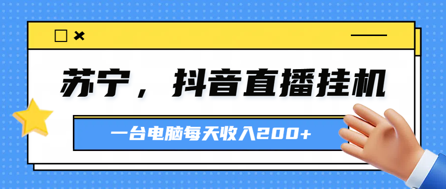 苏宁，抖音直播挂机，正规渠道一台电脑每天4-5小时收益200元51轻创基地-网创项目资源站-副业创业项目-电脑手机搞钱项目-网赚项目51轻创基地