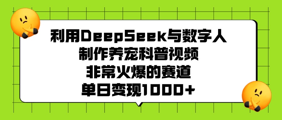 利用DeepSeek与数字人制作养宠科普视频，非常火爆的赛道，单日变现1000+51轻创基地-网创项目资源站-副业创业项目-电脑手机搞钱项目-网赚项目51轻创基地